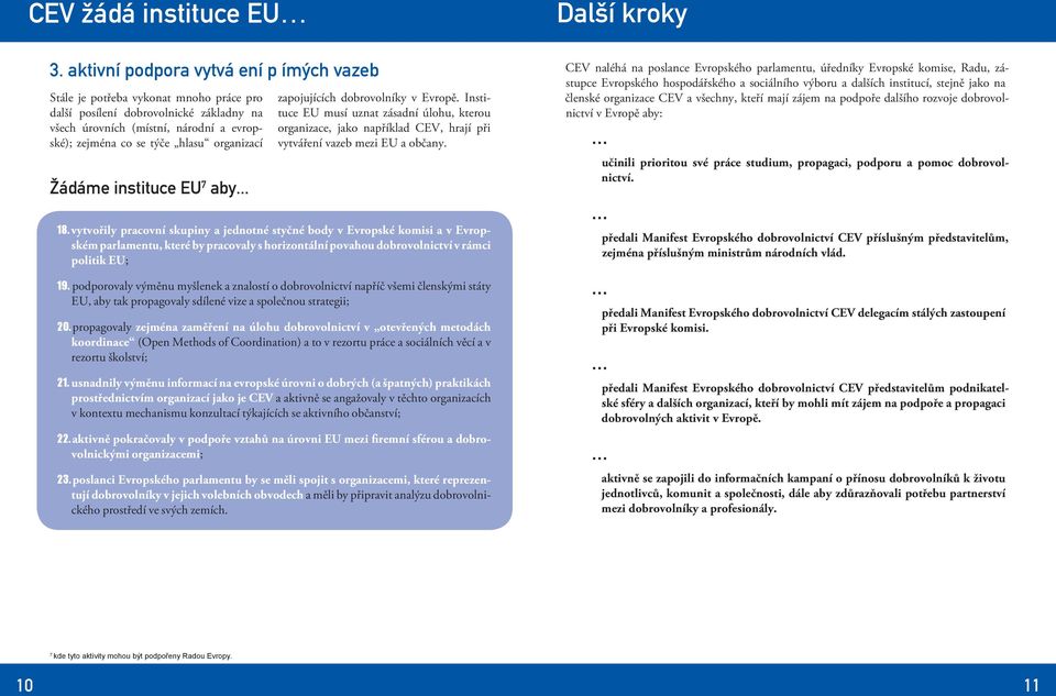 organizací Žádáme instituce EU 7 aby... zapojujících dobrovolníky v Evropě. Instituce EU musí uznat zásadní úlohu, kterou organizace, jako například CEV, hrají při vytváření vazeb mezi EU a občany.