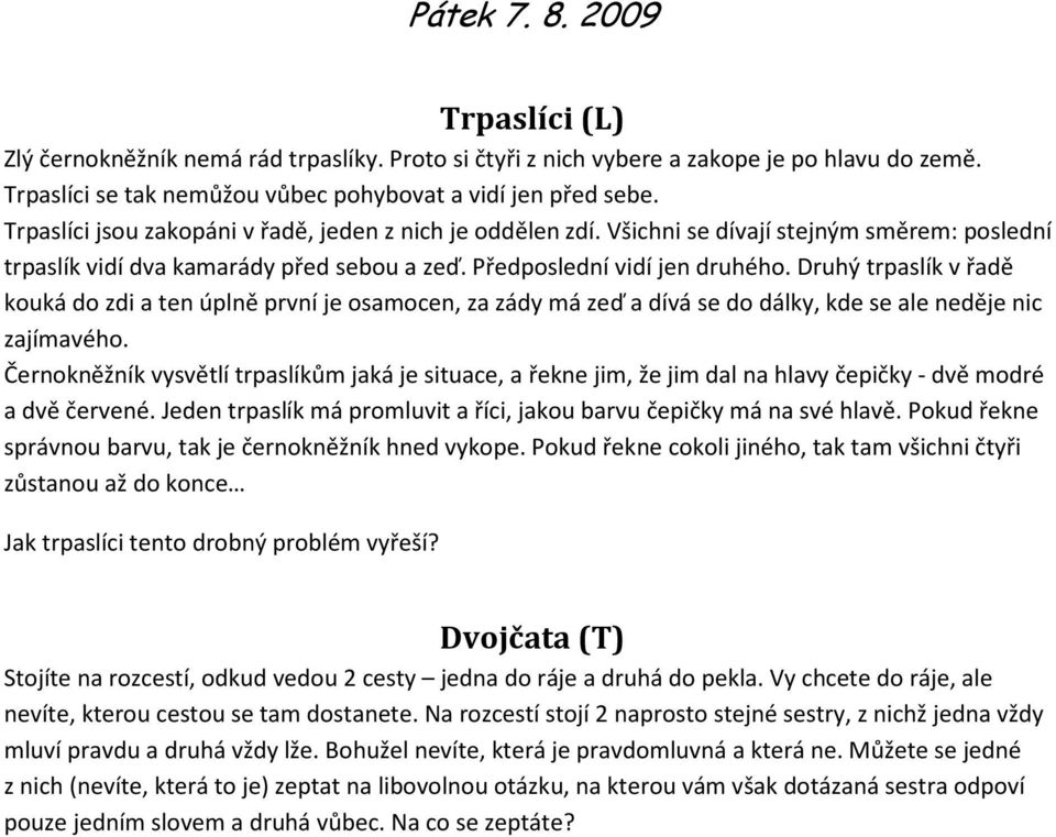 Druhý trpaslík v řadě kouká do zdi a ten úplně první je osamocen, za zády má zeď a dívá se do dálky, kde se ale neděje nic zajímavého.