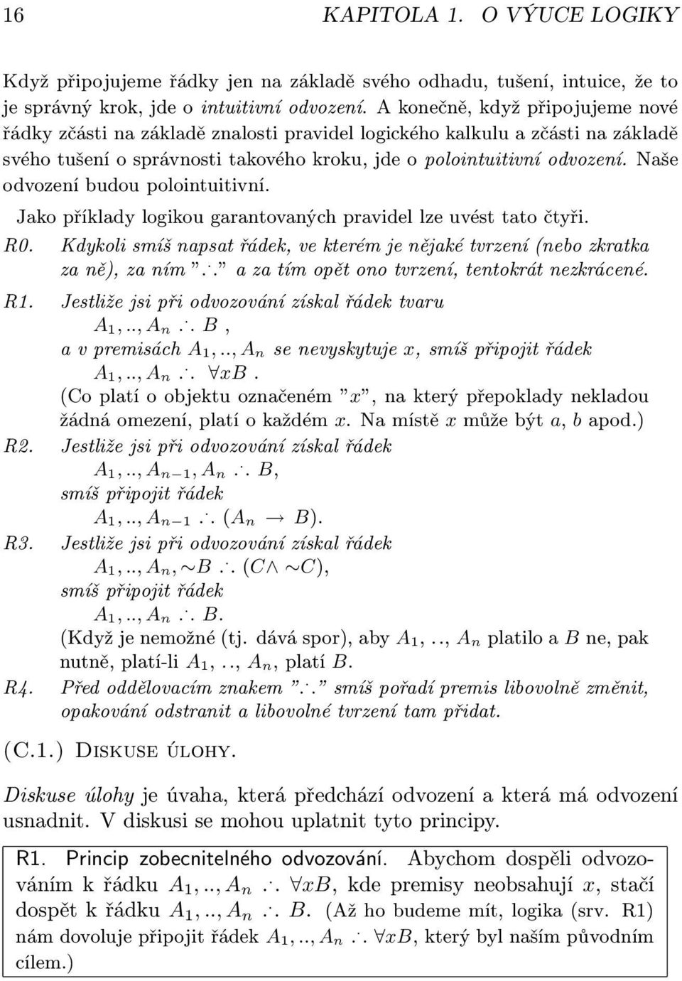 Naše odvození budou polointuitivní. Jako příklady logikou garantovaných pravidel lze uvést tato čtyři. R0. Kdykoli smíš napsat řádek, ve kterém je nějaké tvrzení (nebo zkratka za ně), za ním.