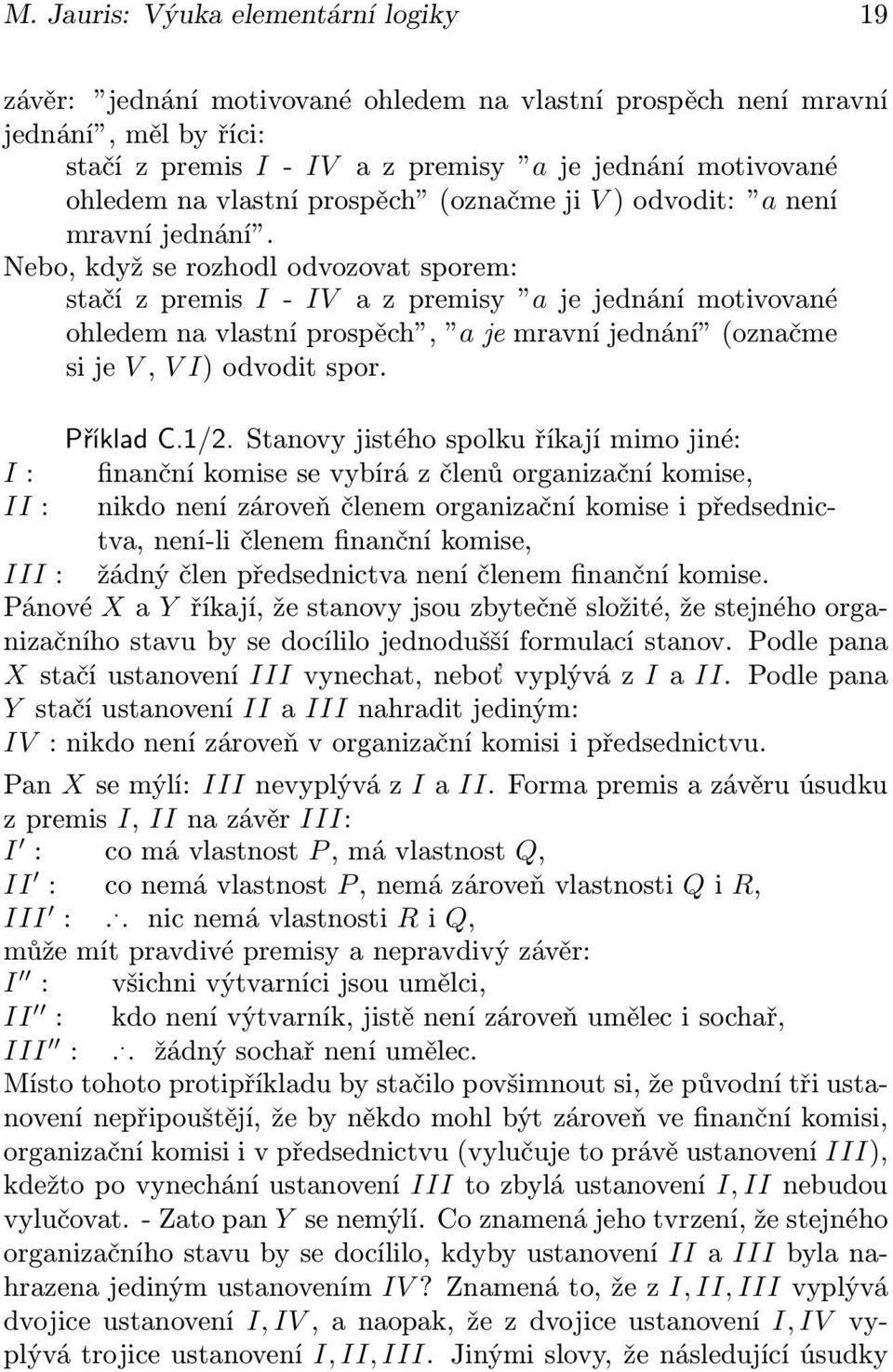 Nebo, když se rozhodl odvozovat sporem: stačí z premis I - IV a z premisy a je jednání motivované ohledem na vlastní prospěch, a je mravní jednání (označme si je V, V I) odvodit spor. Příklad C.1/2.