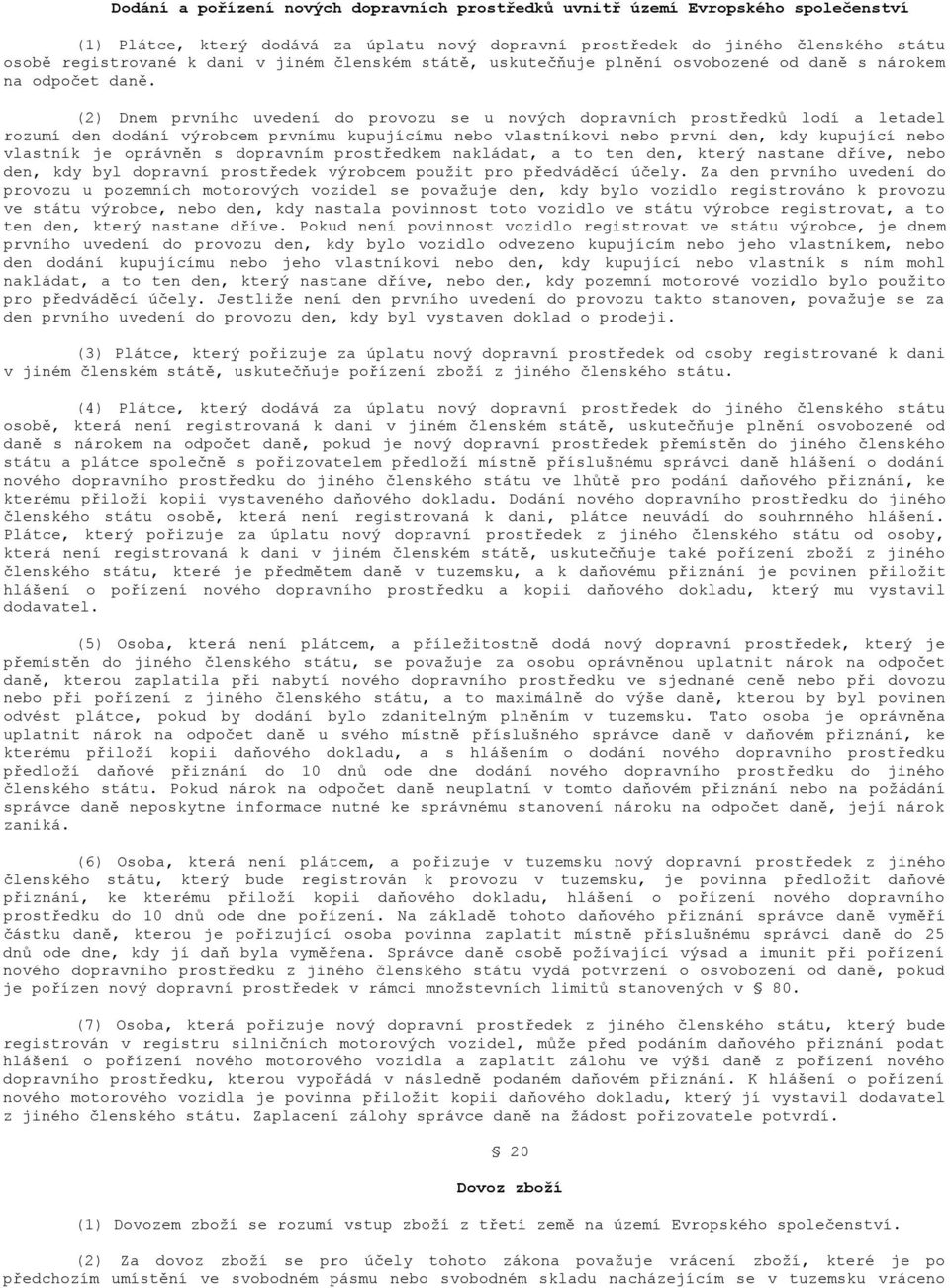 (2) Dnem prvního uvedení do provozu se u nových dopravních prostředků lodí a letadel rozumí den dodání výrobcem prvnímu kupujícímu nebo vlastníkovi nebo první den, kdy kupující nebo vlastník je