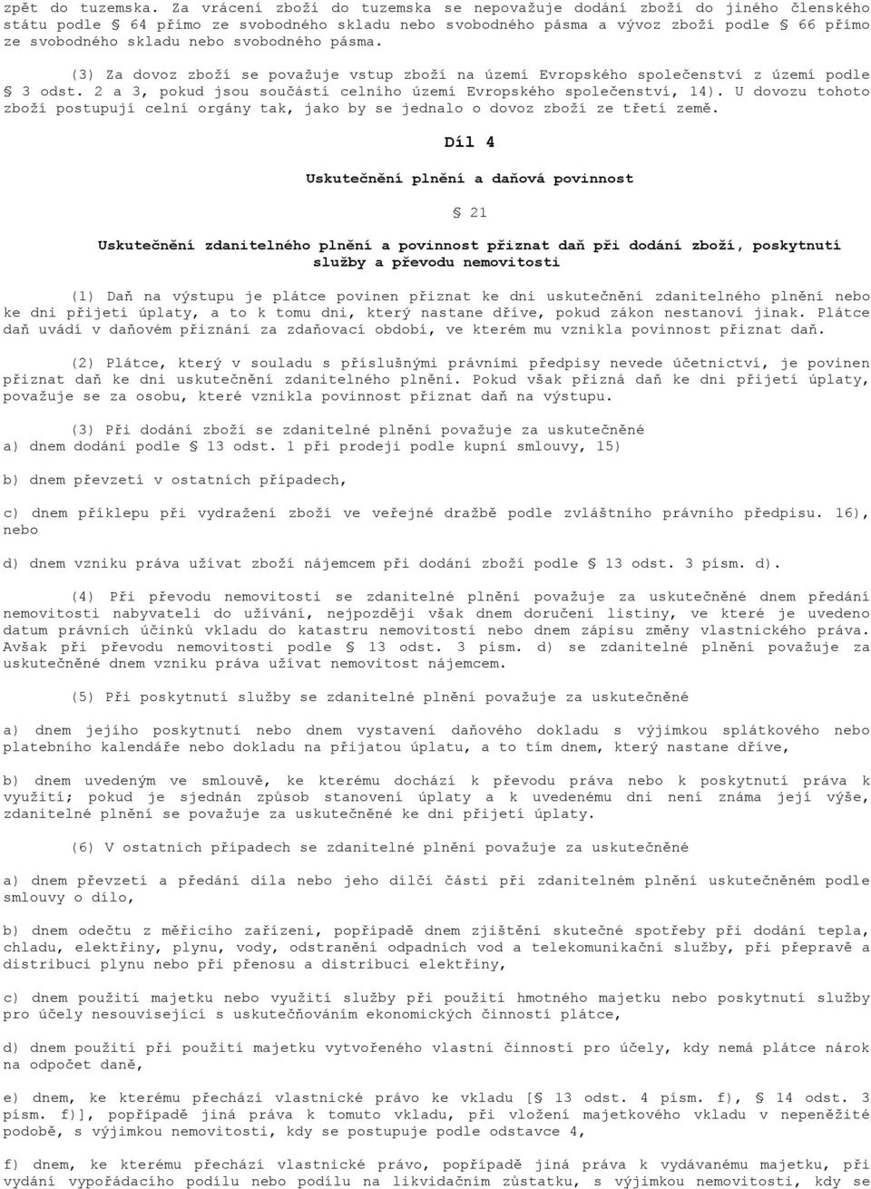 svobodného pásma. (3) Za dovoz zboží se považuje vstup zboží na území Evropského společenství z území podle 3 odst. 2 a 3, pokud jsou součástí celního území Evropského společenství, 14).