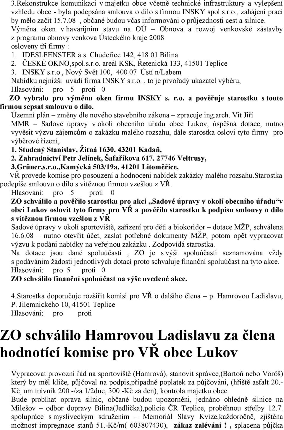 Výměna oken v havarijním stavu na OÚ Obnova a rozvoj venkovské zástavby z programu obnovy venkova Ústeckého kraje 2008 osloveny tři firmy : 1. IDESLFENSTER a.s. Chudeřice 142, 418 01 Bílina 2.