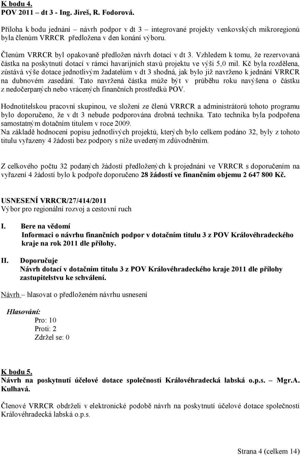 Kč byla rozdělena, zůstává výše dotace jednotlivým žadatelům v dt 3 shodná, jak bylo již navrženo k jednání VRRCR na dubnovém zasedání.