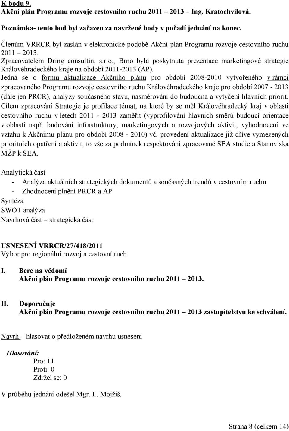 Jedná se o formu aktualizace Akčního plánu pro období 2008-2010 vytvořeného v rámci zpracovaného Programu rozvoje cestovního ruchu Královéhradeckého kraje pro období 2007-2013 (dále jen PRCR),