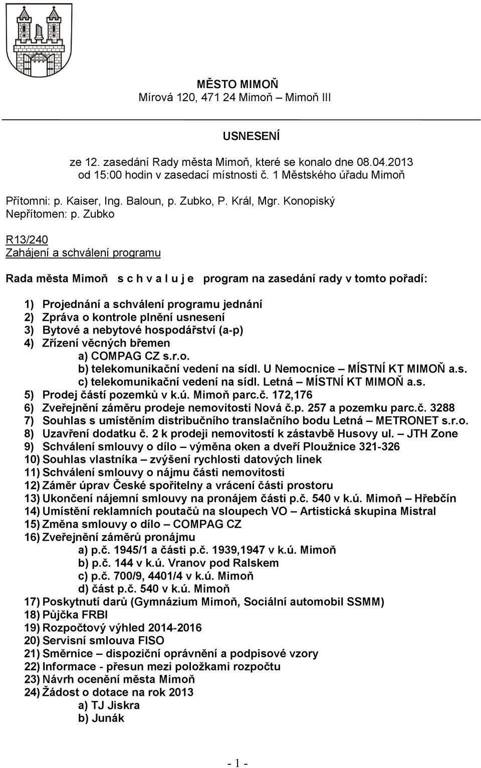 Zubko R13/240 Zahájení a schválení programu Rada města Mimoň s c h v a l u j e program na zasedání rady v tomto pořadí: 1) Projednání a schválení programu jednání 2) Zpráva o kontrole plnění usnesení