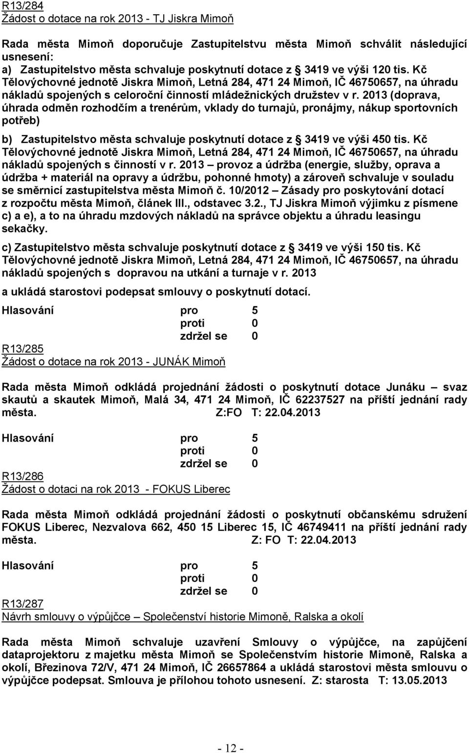 2013 (doprava, úhrada odměn rozhodčím a trenérům, vklady do turnajů, pronájmy, nákup sportovních potřeb) b) Zastupitelstvo města schvaluje poskytnutí dotace z 3419 ve výši 450 tis.