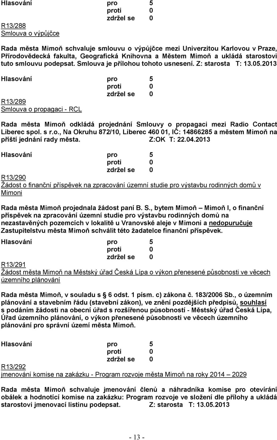 2013 R13/289 Smlouva o propagaci - RCL Rada města Mimoň odkládá projednání Smlouvy o propagaci mezi Radio Contact Liberec spol. s r.o., Na Okruhu 872/10, Liberec 460 01, IČ: 14866285 a městem Mimoň na příští jednání rady města.