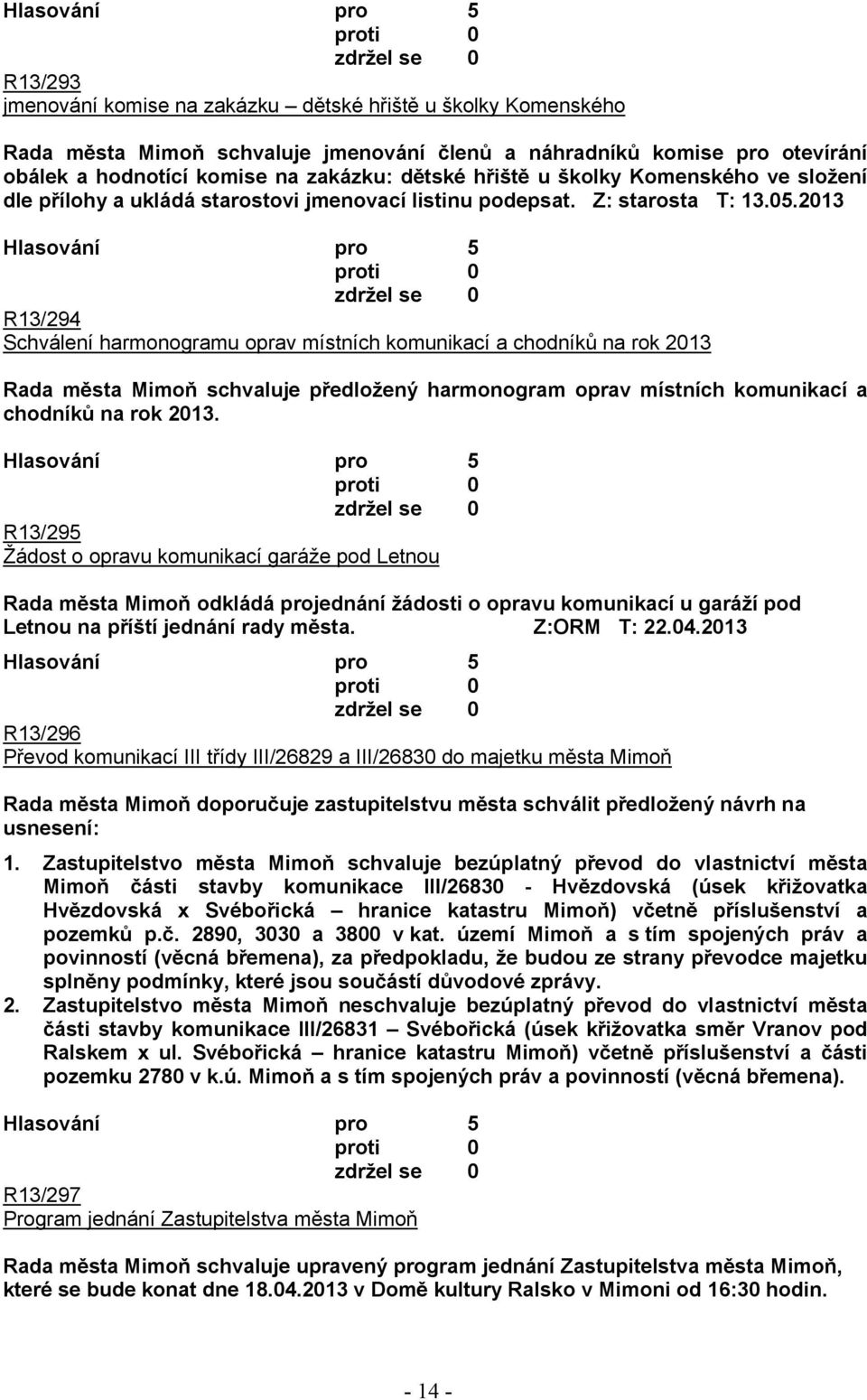 2013 R13/294 Schválení harmonogramu oprav místních komunikací a chodníků na rok 2013 Rada města Mimoň schvaluje předložený harmonogram oprav místních komunikací a chodníků na rok 2013.