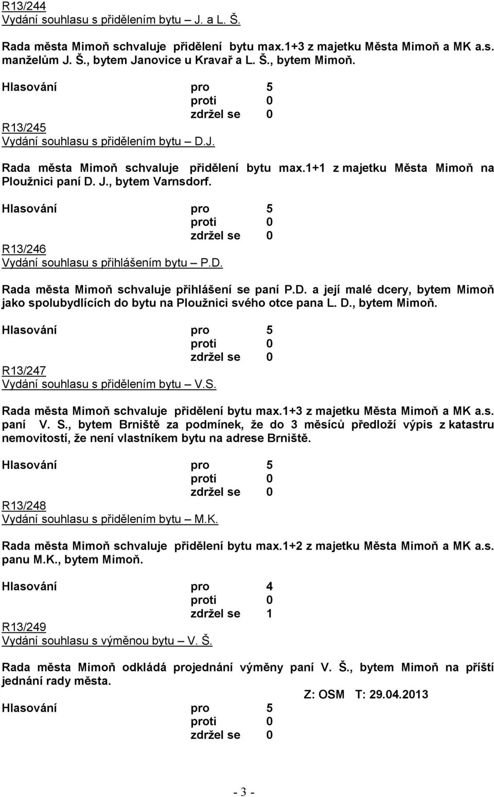 R13/246 Vydání souhlasu s přihlášením bytu P.D. Rada města Mimoň schvaluje přihlášení se paní P.D. a její malé dcery, bytem Mimoň jako spolubydlících do bytu na Ploužnici svého otce pana L. D.
