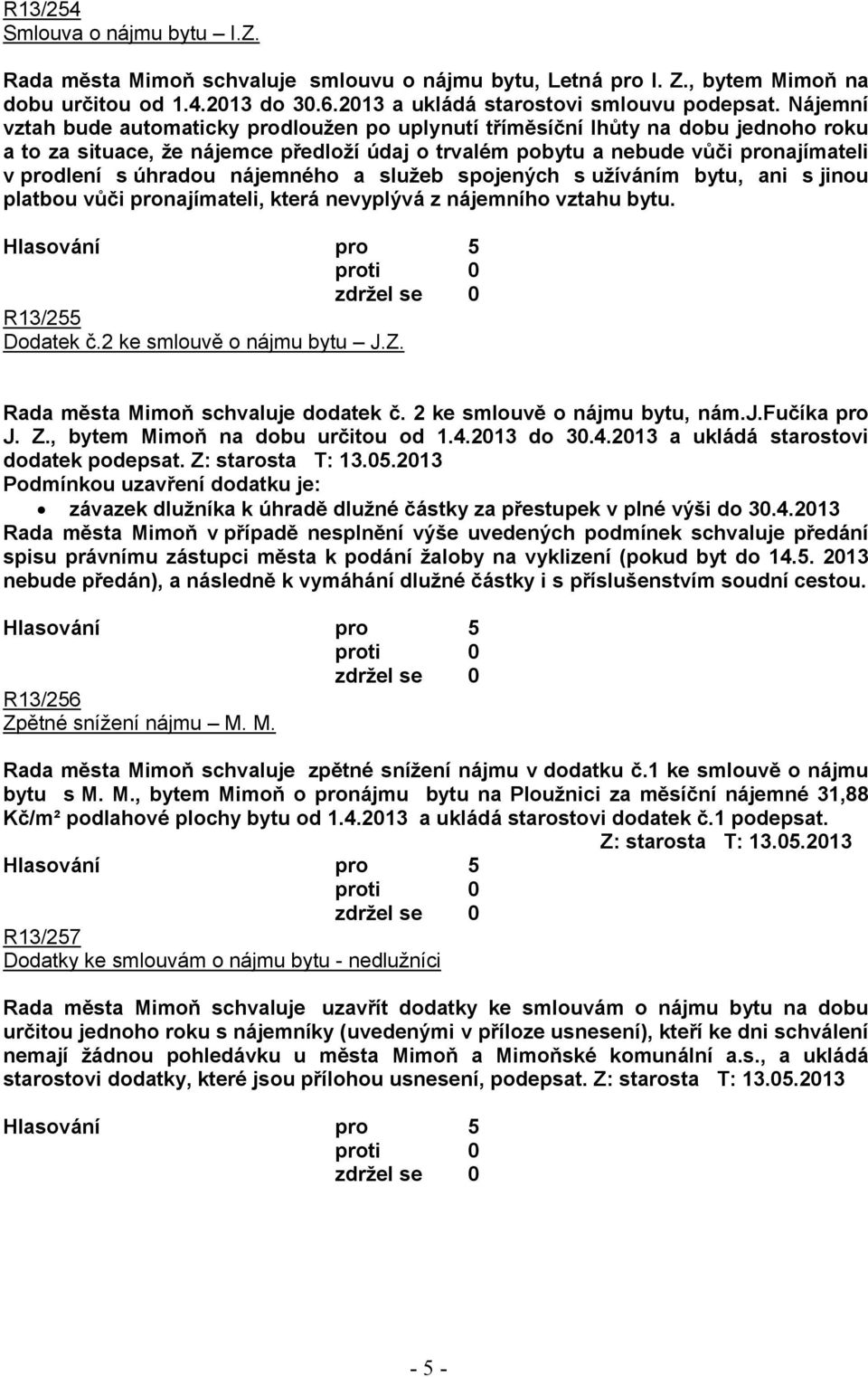 nájemného a služeb spojených s užíváním bytu, ani s jinou platbou vůči pronajímateli, která nevyplývá z nájemního vztahu bytu. R13/255 Dodatek č.2 ke smlouvě o nájmu bytu J.Z.