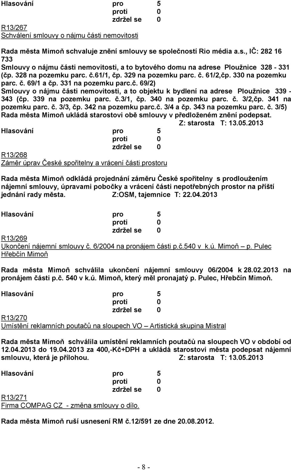 339 na pozemku parc. č.3/1, čp. 340 na pozemku parc. č. 3/2,čp. 341 na pozemku parc. č. 3/3, čp. 342 na pozemku parc.č. 3/4 a čp. 343 na pozemku parc. č. 3/5) Rada města Mimoň ukládá starostovi obě smlouvy v předloženém znění podepsat.