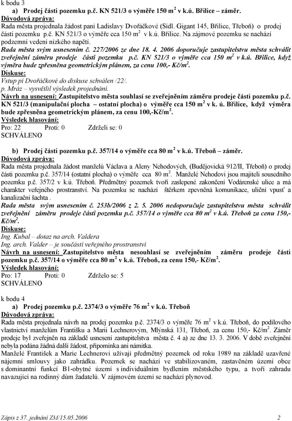 227/2006 ze dne 18. 4. 2006 doporučuje zastupitelstvu města schválit zveřejnění záměru prodeje části pozemku p.č. KN 521/3 o výměře cca 150 m 2 v k.ú.