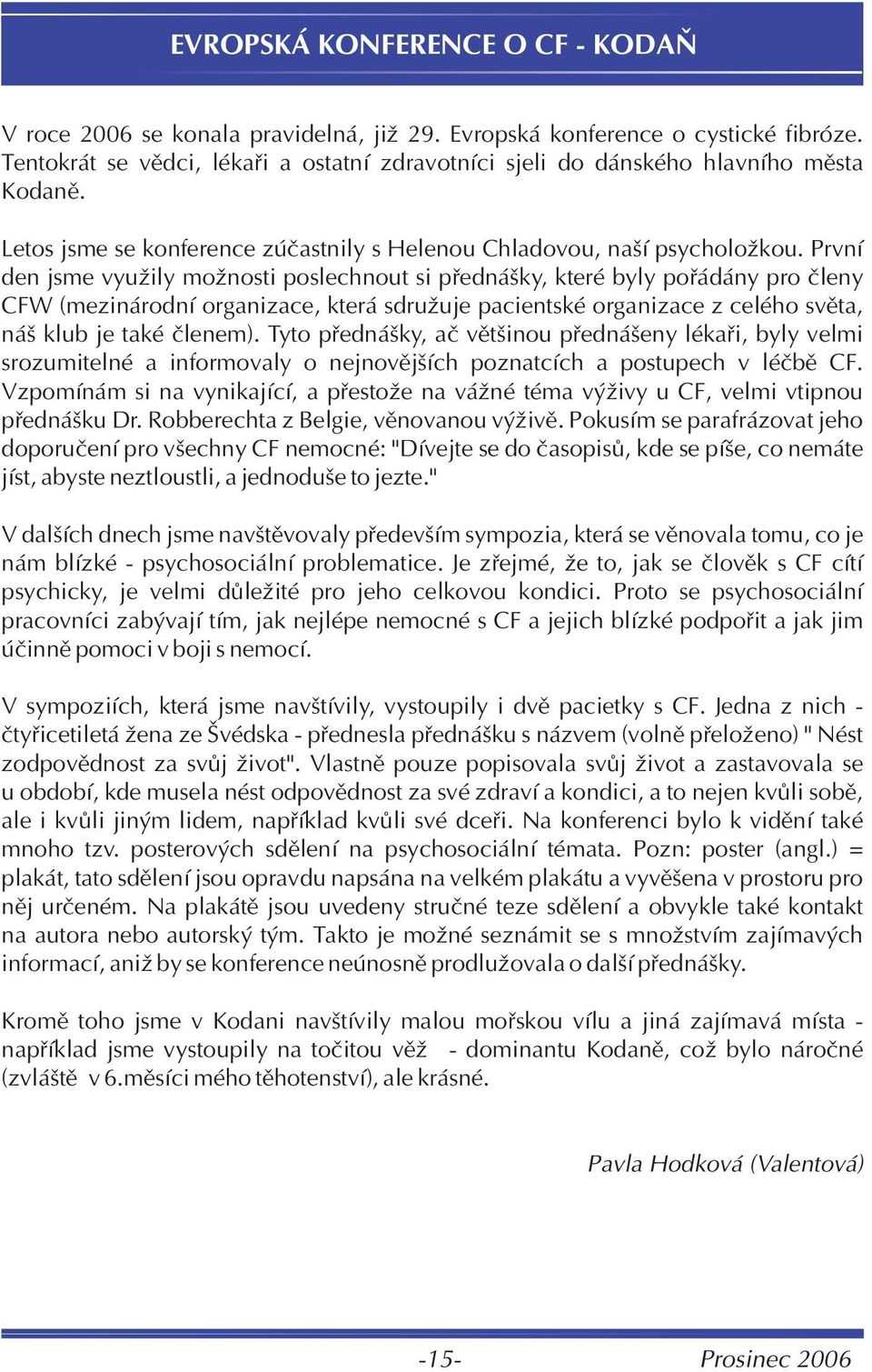 První den jsme využily možnosti poslechnout si pøednášky, které byly poøádány pro èleny CFW (mezinárodní organizace, která sdružuje pacientské organizace z celého svìta, náš klub je také èlenem).