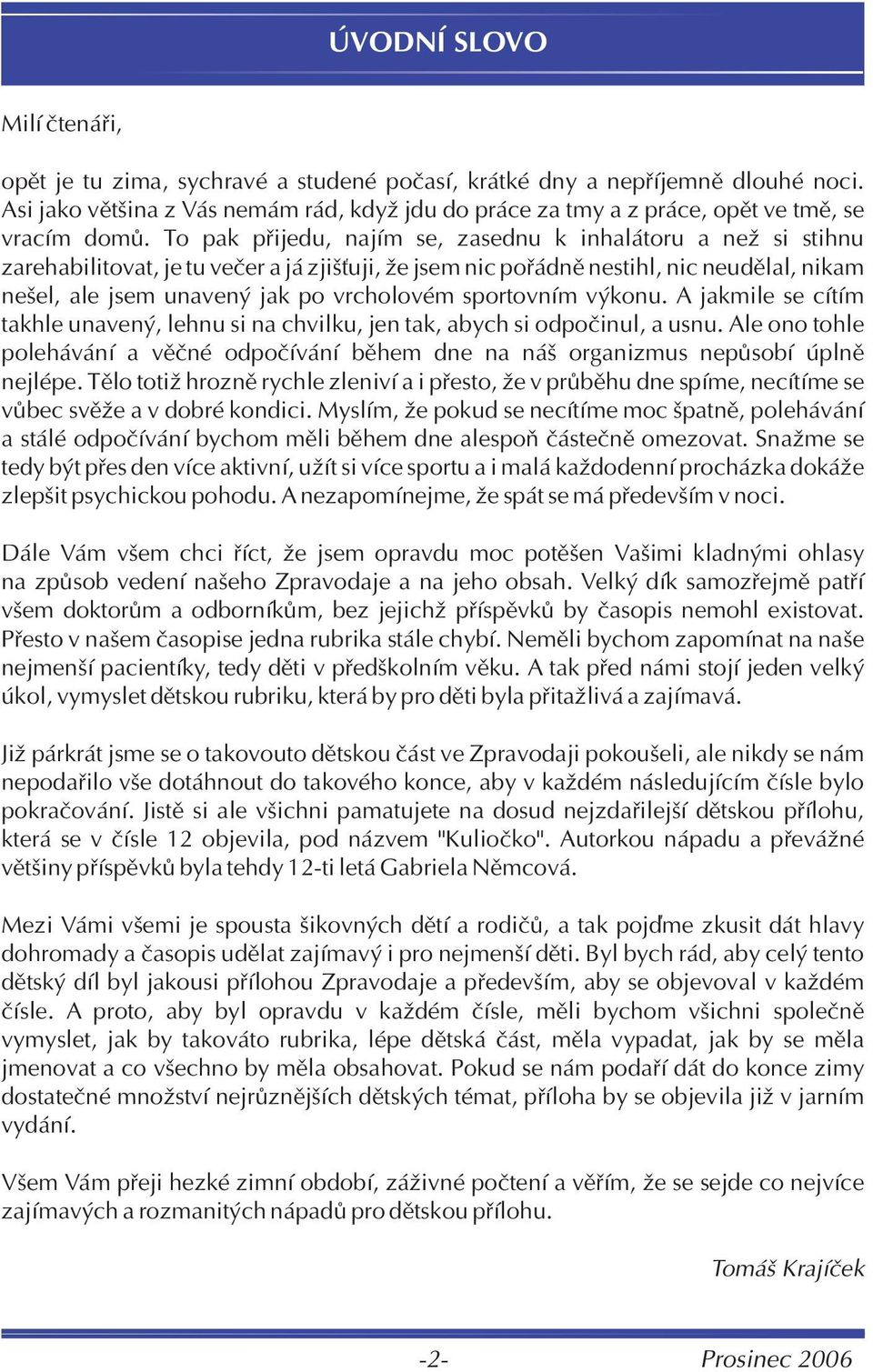 To pak pøijedu, najím se, zasednu k inhalátoru a než si stihnu zarehabilitovat, je tu veèer a já zjiš uji, že jsem nic poøádnì nestihl, nic neudìlal, nikam nešel, ale jsem unavený jak po vrcholovém