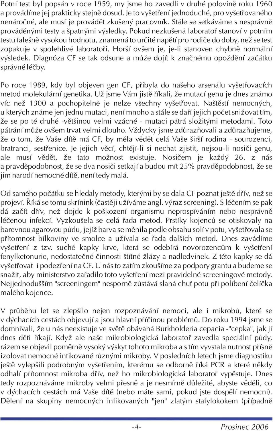 Pokud nezkušená laboratoø stanoví v potním testu falešnì vysokou hodnotu, znamená to urèité napìtí pro rodièe do doby, než se test zopakuje v spolehlivé laboratoøi.