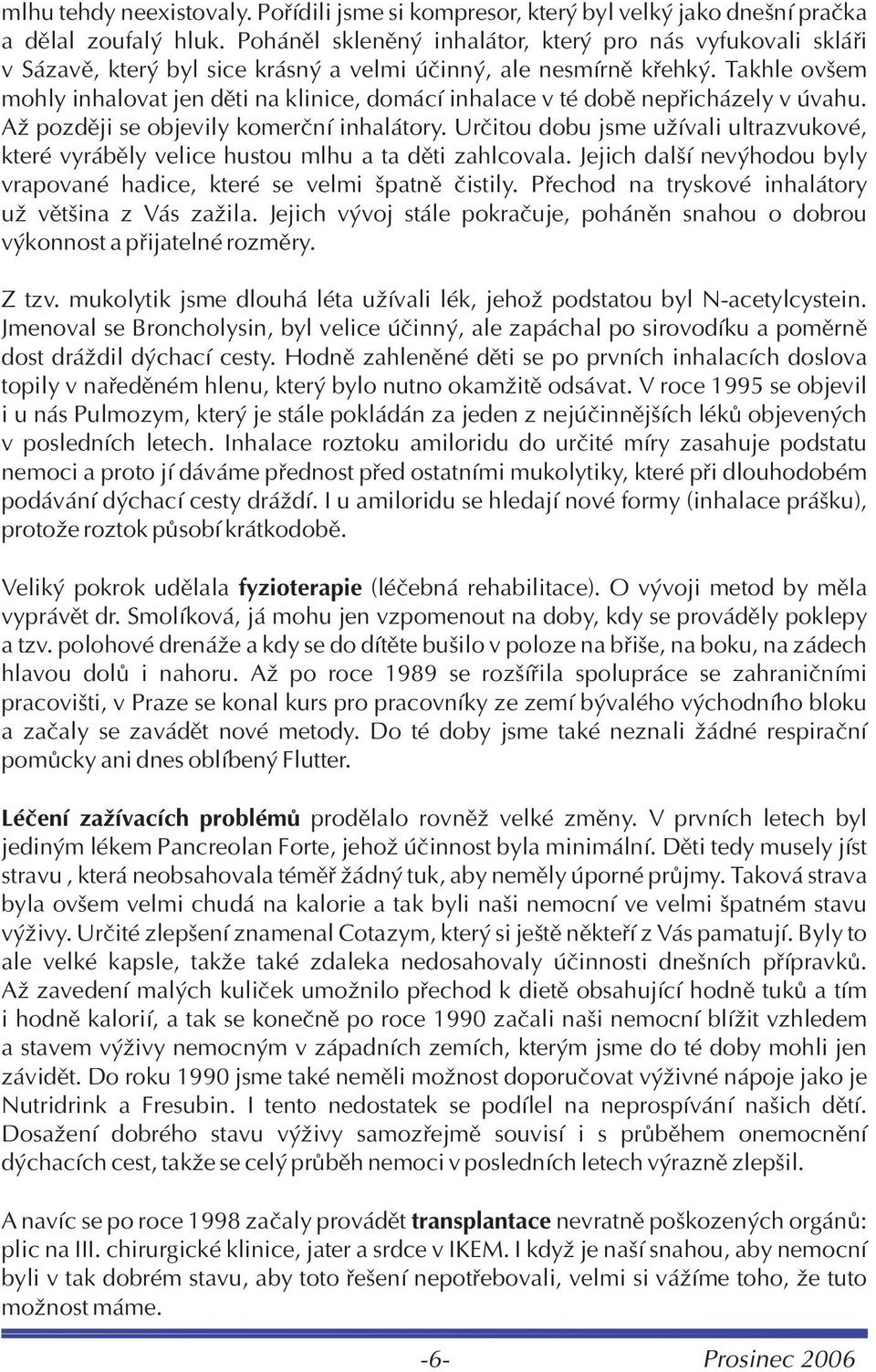 Takhle ovšem mohly inhalovat jen dìti na klinice, domácí inhalace v té dobì nepøicházely v úvahu. Až pozdìji se objevily komerèní inhalátory.