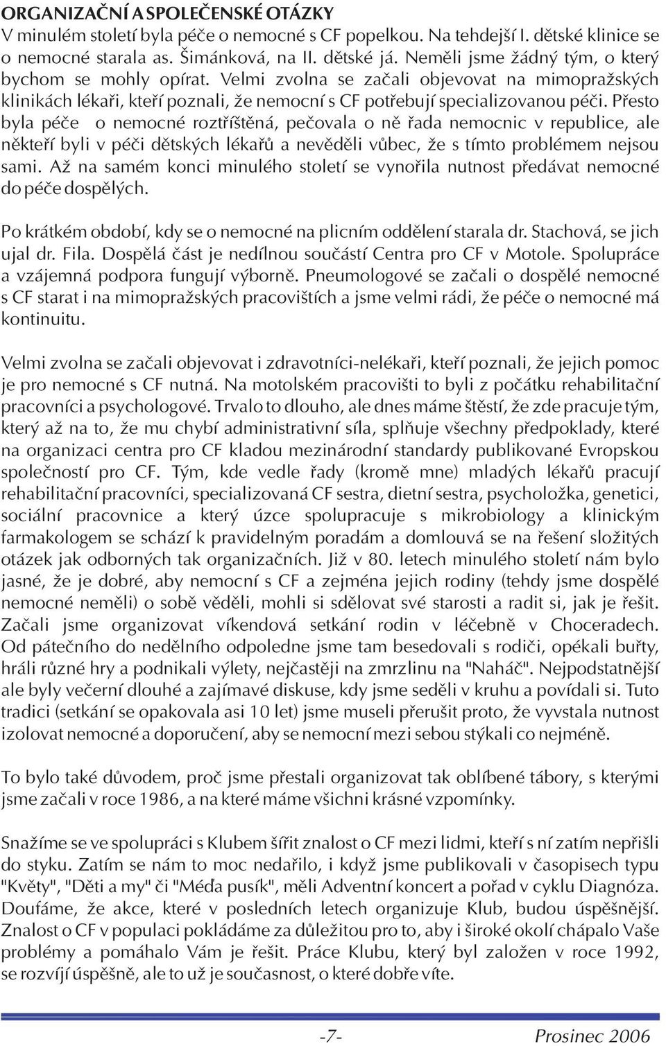 Pøesto byla péèe o nemocné roztøíštìná, peèovala o nì øada nemocnic v republice, ale nìkteøí byli v péèi dìtských lékaøù a nevìdìli vùbec, že s tímto problémem nejsou sami.