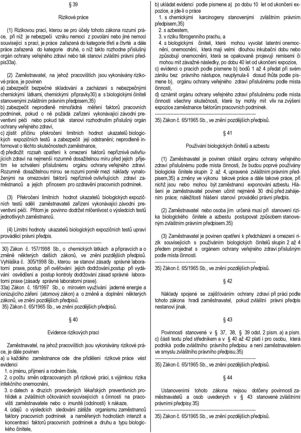 (2) Zaměstnavatel, na jehož pracovištích jsou vykonávány rizikové práce, je povinen a) zabezpečit bezpečné skladování a zacházení s nebezpečnými chemickými látkami, chemickými přípravky30) a s