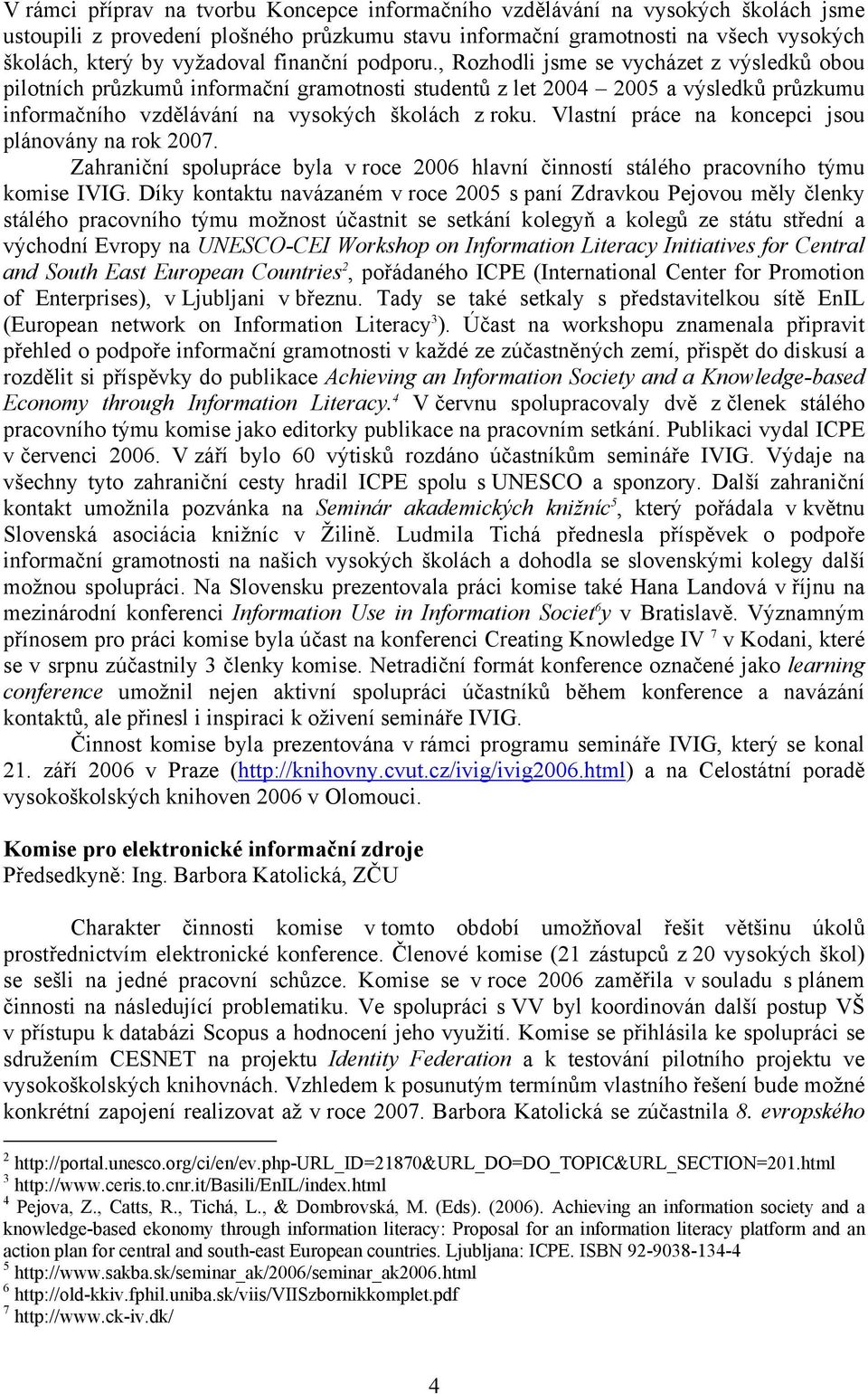 Vlastní práce na koncepci jsou plánovány na rok 2007. Zahraniční spolupráce byla v roce 2006 hlavní činností stálého pracovního týmu komise IVIG.