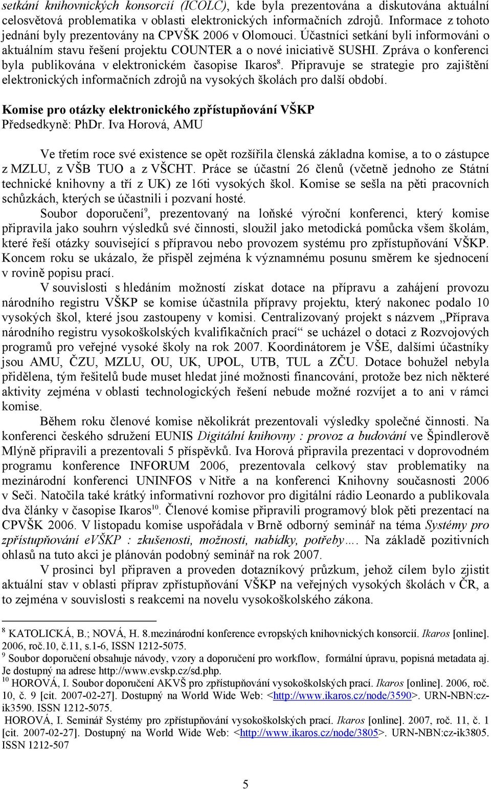 Zpráva o konferenci byla publikována v elektronickém časopise Ikaros 8. Připravuje se strategie pro zajištění elektronických informačních zdrojů na vysokých školách pro další období.