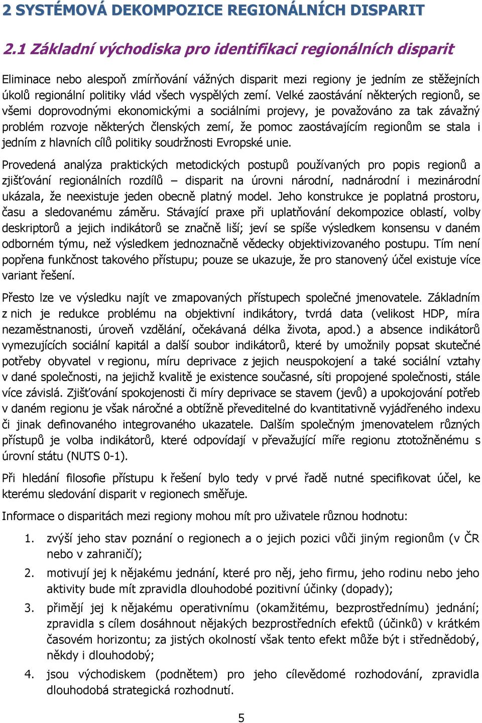 zemí. Velké zaostávání některých regionů, se všemi doprovodnými ekonomickými a sociálními projevy, je povaţováno za tak závaţný problém rozvoje některých členských zemí, ţe pomoc zaostávajícím