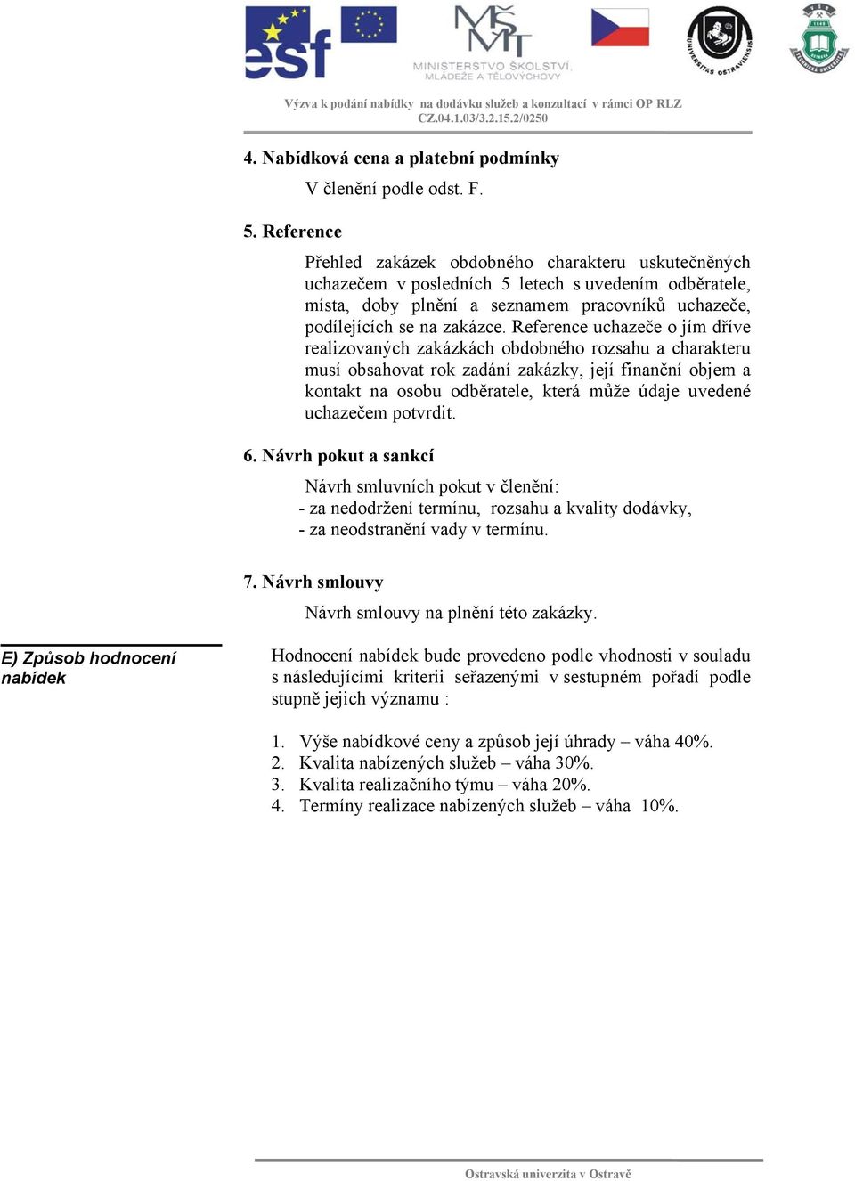 Reference uchazeče o jím dříve realizovaných zakázkách obdobného rozsahu a charakteru musí obsahovat rok zadání zakázky, její finanční objem a kontakt na osobu odběratele, která může údaje uvedené