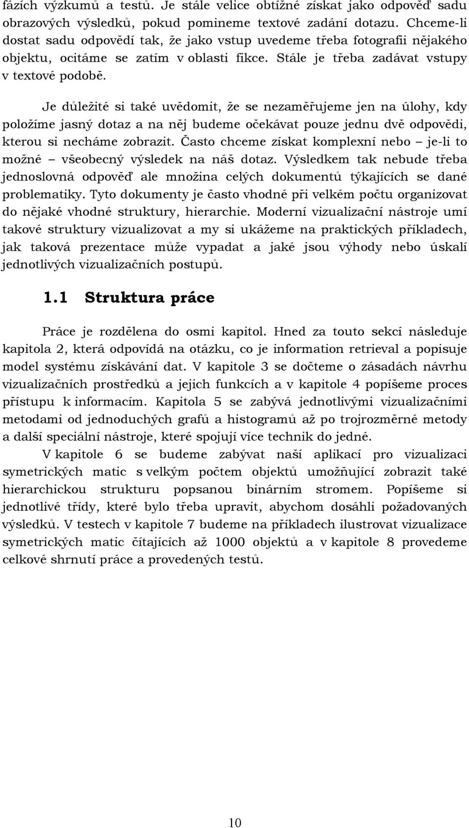 Je důležité si také uvědomit, že se nezaměřujeme jen na úlohy, kdy položíme jasný dotaz a na něj budeme očekávat pouze jednu dvě odpovědi, kterou si necháme zobrazit.