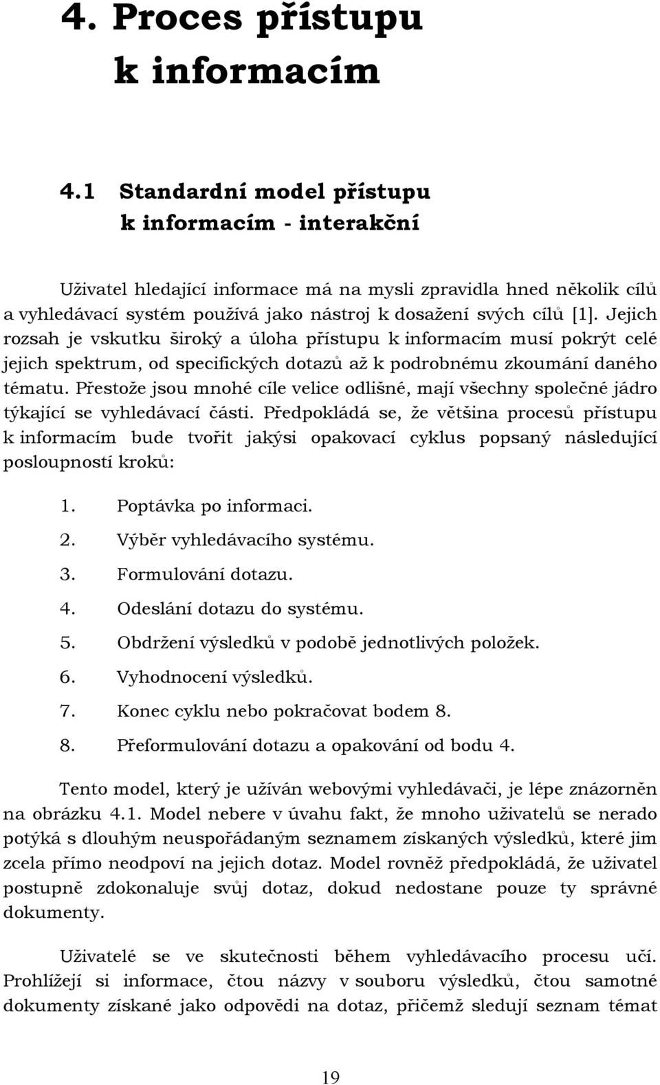 Jejich rozsah je vskutku široký a úloha přístupu k informacím musí pokrýt celé jejich spektrum, od specifických dotazů až k podrobnému zkoumání daného tématu.