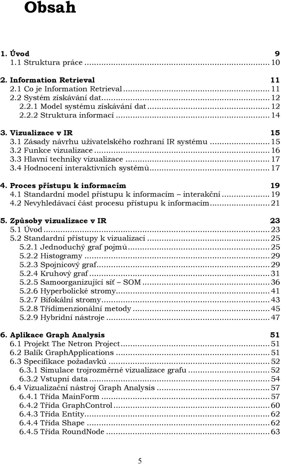 Proces přístupu k informacím 19 4.1 Standardní model přístupu k informacím interakční...19 4.2 Nevyhledávací část procesu přístupu k informacím...21 5. Způsoby vizualizace v IR 23 5.