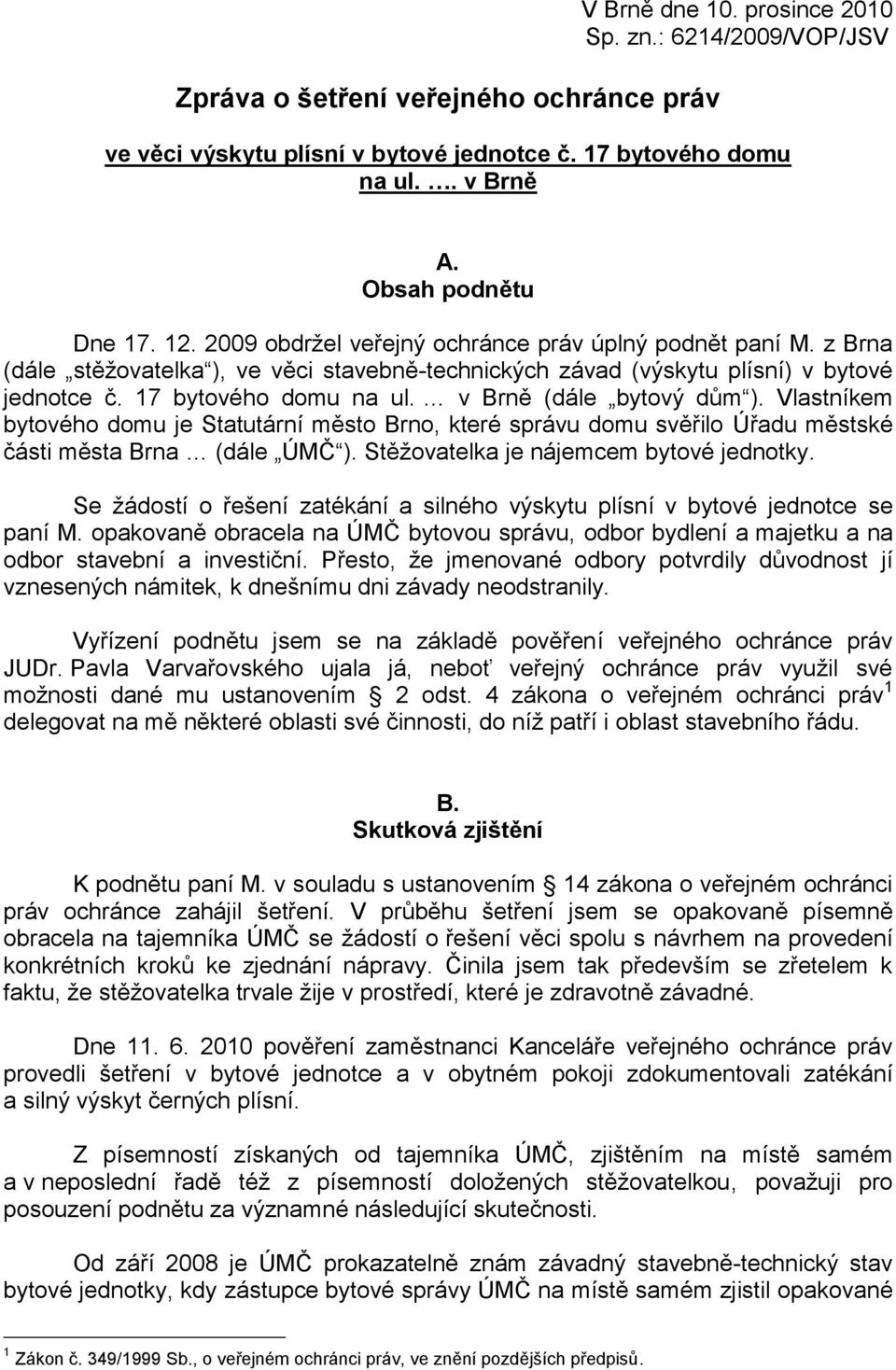 v Brně (dále bytový dům ). Vlastníkem bytového domu je Statutární město Brno, které správu domu svěřilo Úřadu městské části města Brna (dále ÚMČ ). Stěžovatelka je nájemcem bytové jednotky.