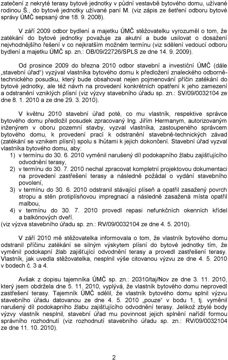 V září 2009 odbor bydlení a majetku ÚMČ stěžovatelku vyrozuměl o tom, že zatékání do bytové jednotky považuje za akutní a bude usilovat o dosažení nejvhodnějšího řešení v co nejkratším možném termínu