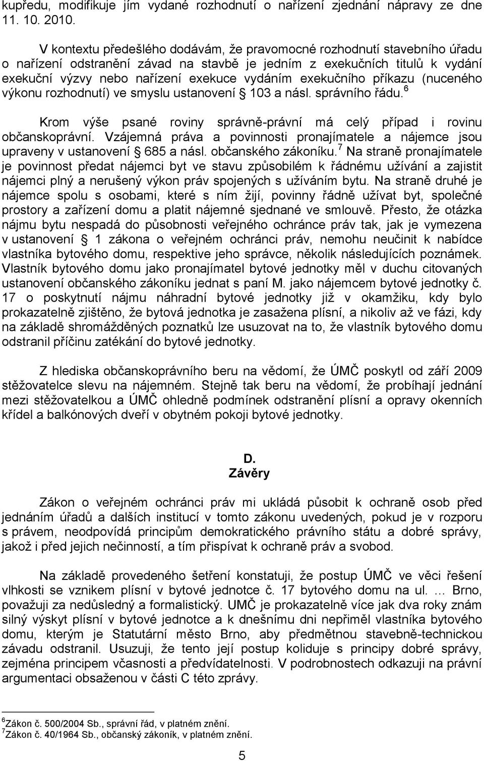 exekučního příkazu (nuceného výkonu rozhodnutí) ve smyslu ustanovení 103 a násl. správního řádu. 6 Krom výše psané roviny správně-právní má celý případ i rovinu občanskoprávní.