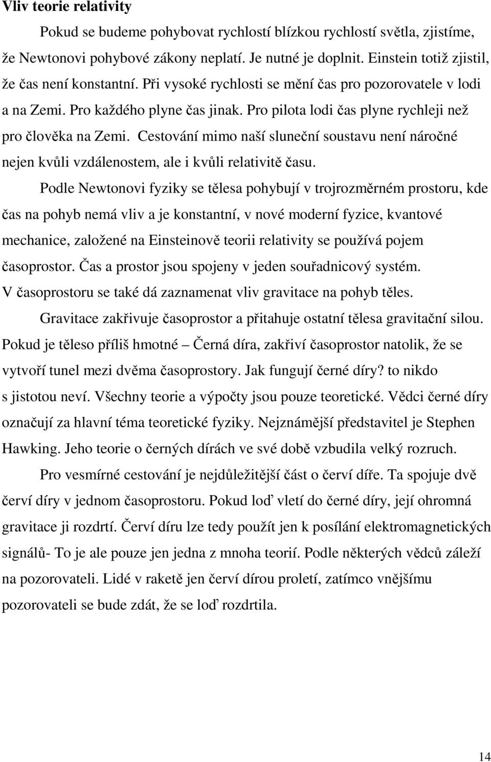 Pro pilota lodi čas plyne rychleji než pro člověka na Zemi. Cestování mimo naší sluneční soustavu není náročné nejen kvůli vzdálenostem, ale i kvůli relativitě času.