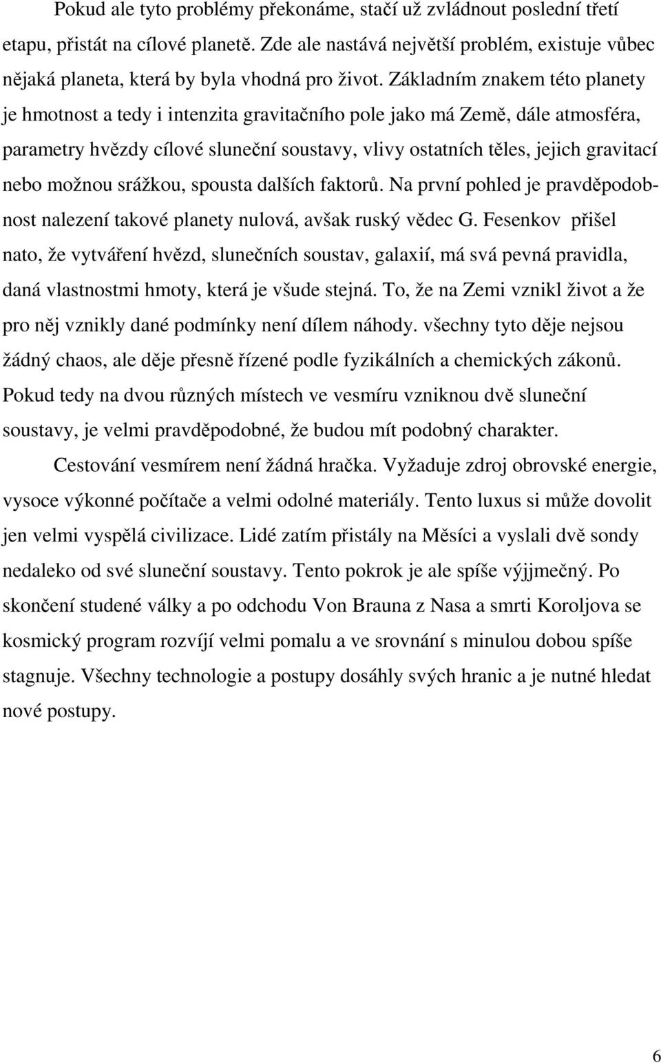 možnou srážkou, spousta dalších faktorů. Na první pohled je pravděpodobnost nalezení takové planety nulová, avšak ruský vědec G.