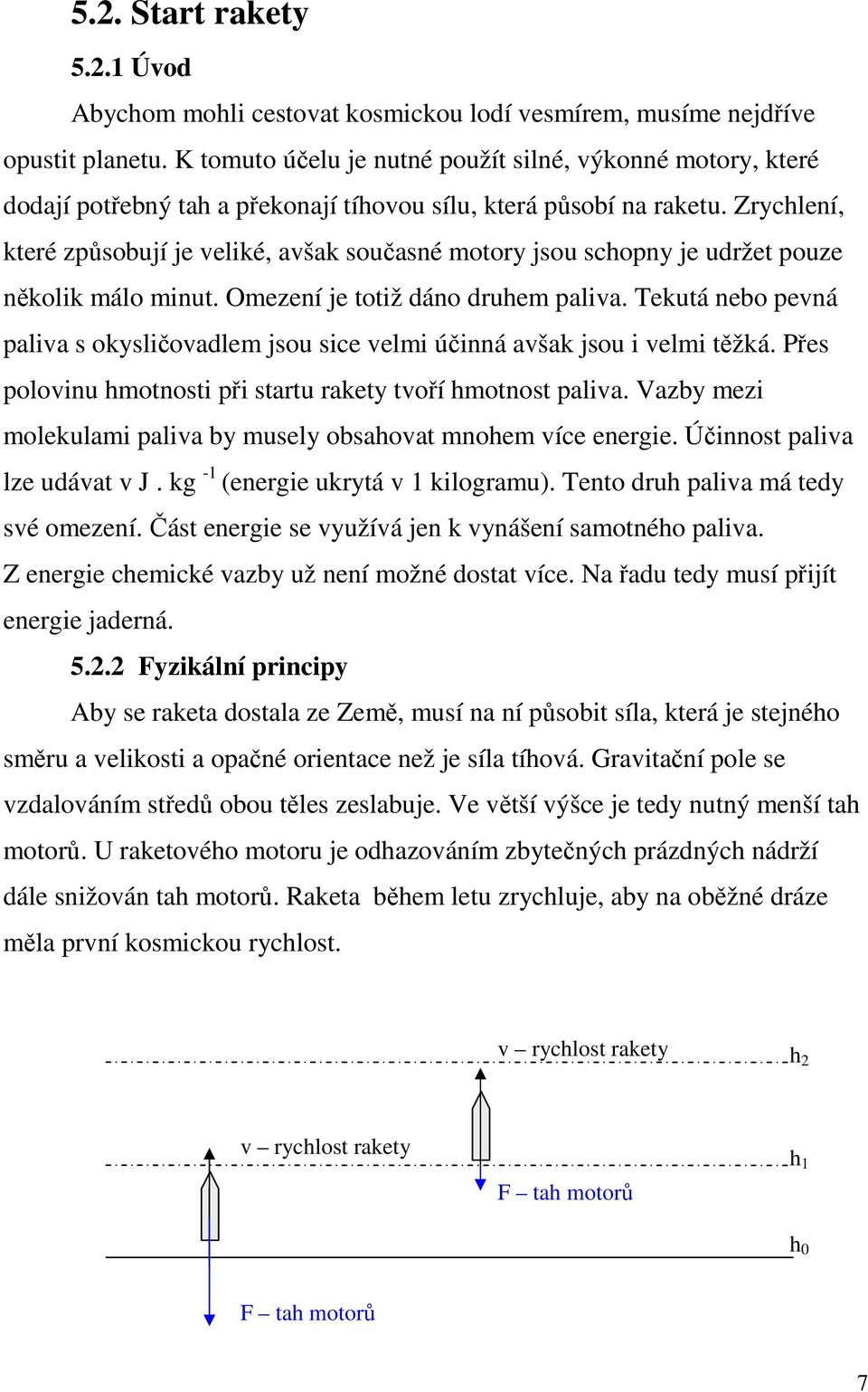 Zrychlení, které způsobují je veliké, avšak současné motory jsou schopny je udržet pouze několik málo minut. Omezení je totiž dáno druhem paliva.