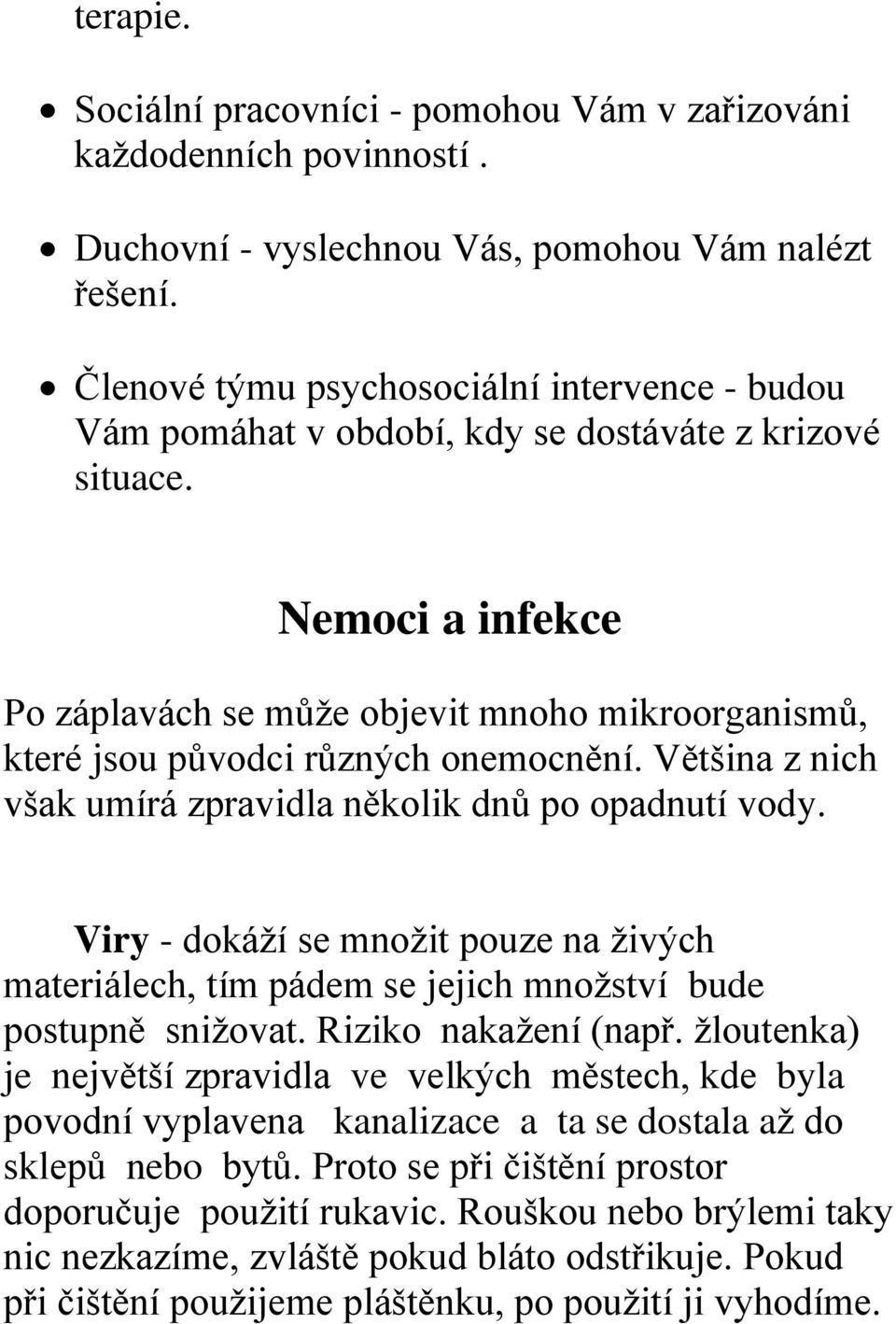 Nemoci a infekce Po záplavách se může objevit mnoho mikroorganismů, které jsou původci různých onemocnění. Většina z nich však umírá zpravidla několik dnů po opadnutí vody.