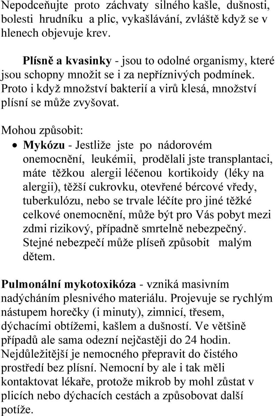 Mohou způsobit: Mykózu - Jestliže jste po nádorovém onemocnění, leukémii, prodělali jste transplantaci, máte těžkou alergii léčenou kortikoidy (léky na alergii), těžší cukrovku, otevřené bércové