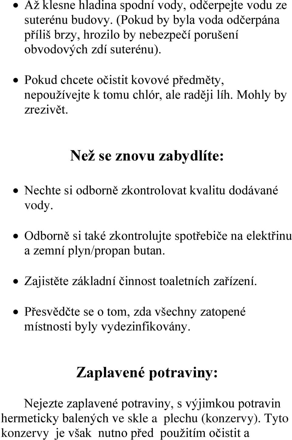 Odborně si také zkontrolujte spotřebiče na elektřinu a zemní plyn/propan butan. Zajistěte základní činnost toaletních zařízení.