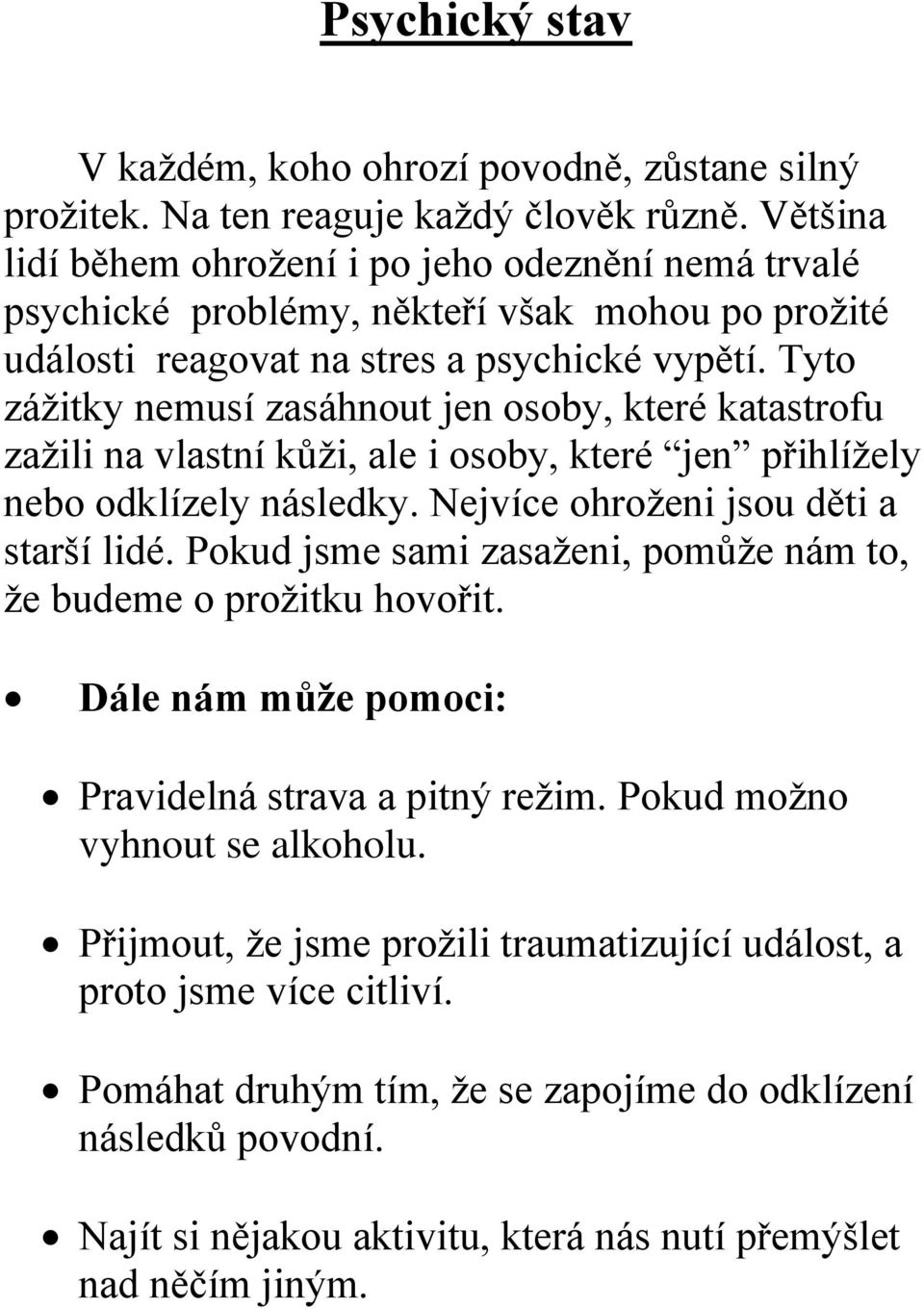 Tyto zážitky nemusí zasáhnout jen osoby, které katastrofu zažili na vlastní kůži, ale i osoby, které jen přihlížely nebo odklízely následky. Nejvíce ohroženi jsou děti a starší lidé.