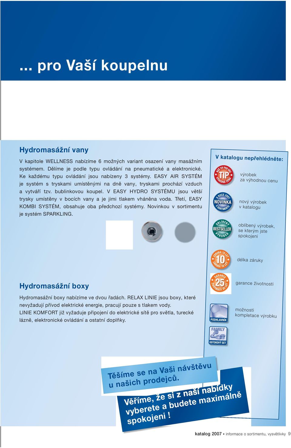 V EASY HYDRO SYSTÉMU jsou větší trysky umístěny v bocích vany a je jimi tlakem vháněna voda. Třetí, EASY KOMBI SYSTÉM, obsahuje oba předchozí systémy. Novinkou v sortimentu je systém SPARKLING.