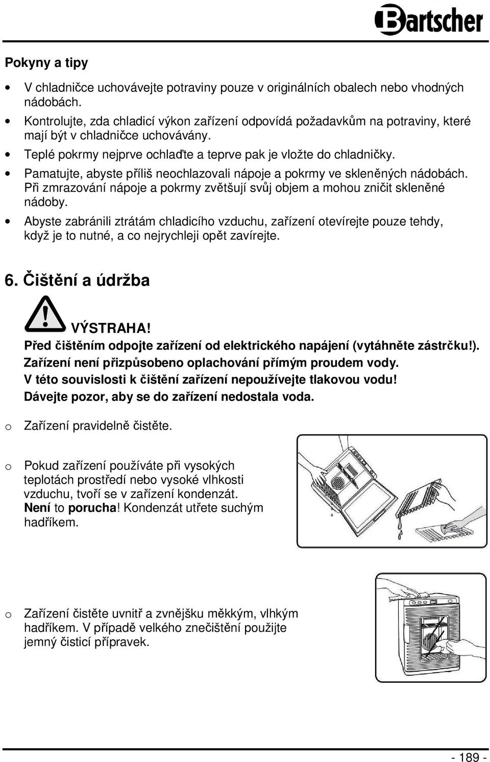 Pamatujte, abyste příliš neochlazovali nápoje a pokrmy ve skleněných nádobách. Při zmrazování nápoje a pokrmy zvětšují svůj objem a mohou zničit skleněné nádoby.