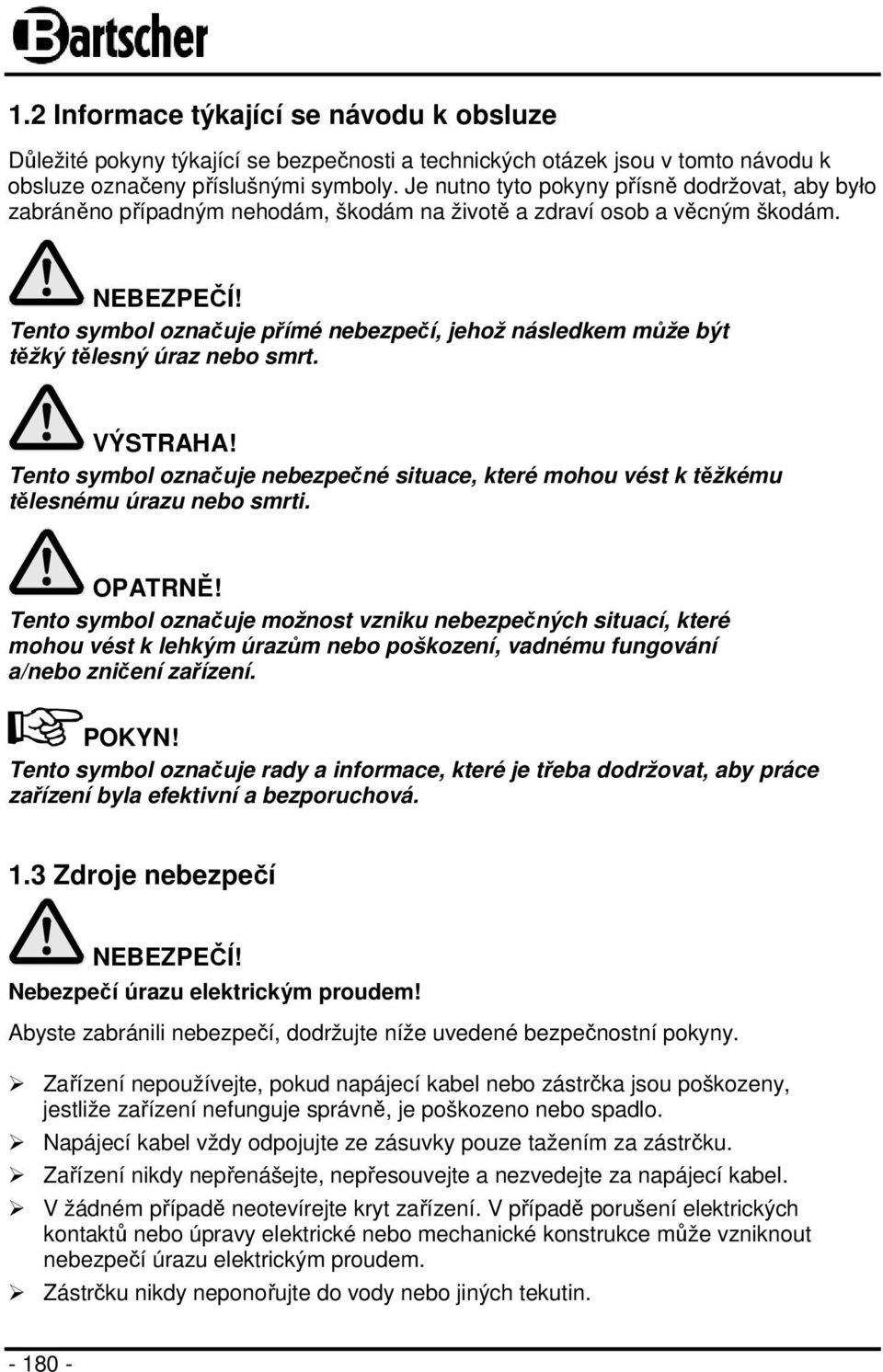 Tento symbol označuje přímé nebezpečí, jehož následkem může být těžký tělesný úraz nebo smrt. VÝSTRAHA! Tento symbol označuje nebezpečné situace, které mohou vést k těžkému tělesnému úrazu nebo smrti.