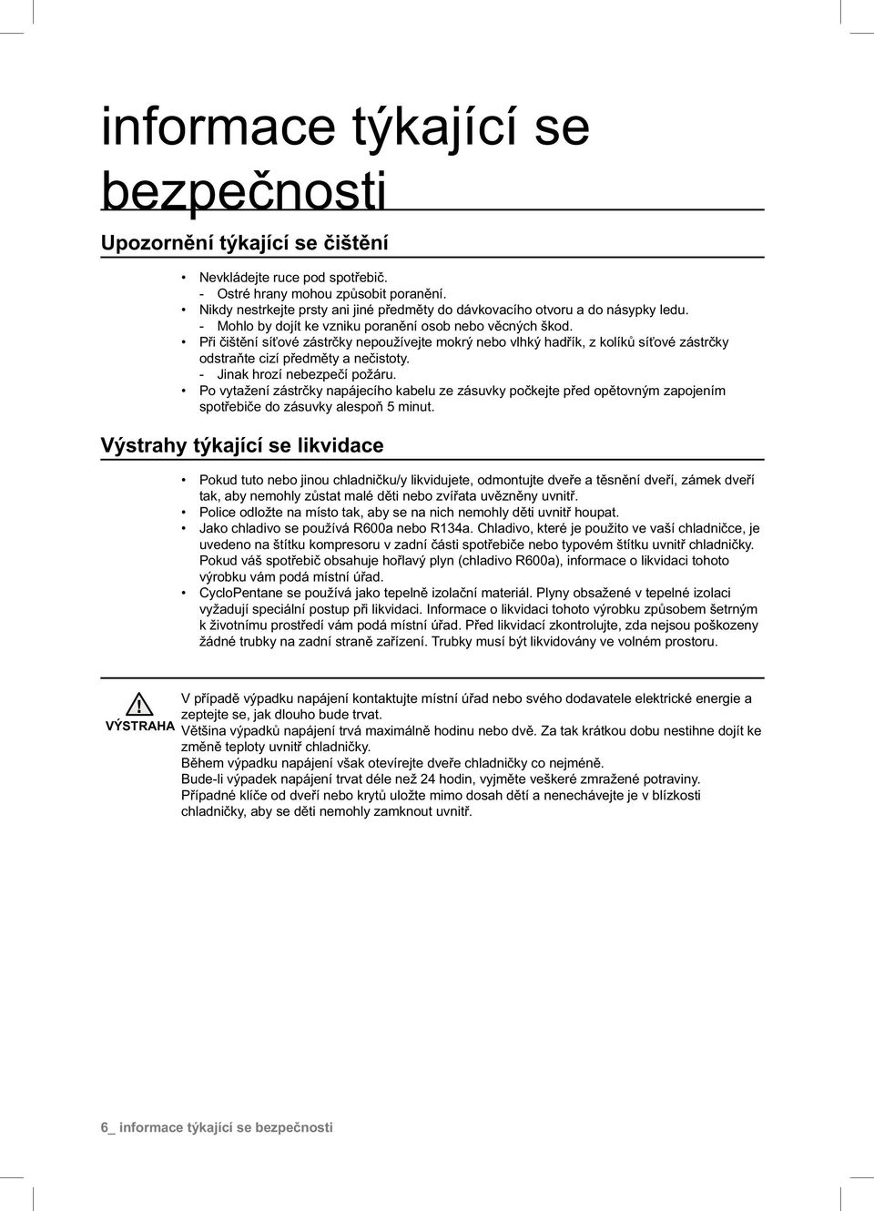 Při čištění síťové zástrčky nepoužívejte mokrý nebo vlhký hadřík, z kolíků síťové zástrčky odstraňte cizí předměty a nečistoty. - Jinak hrozí nebezpečí požáru.