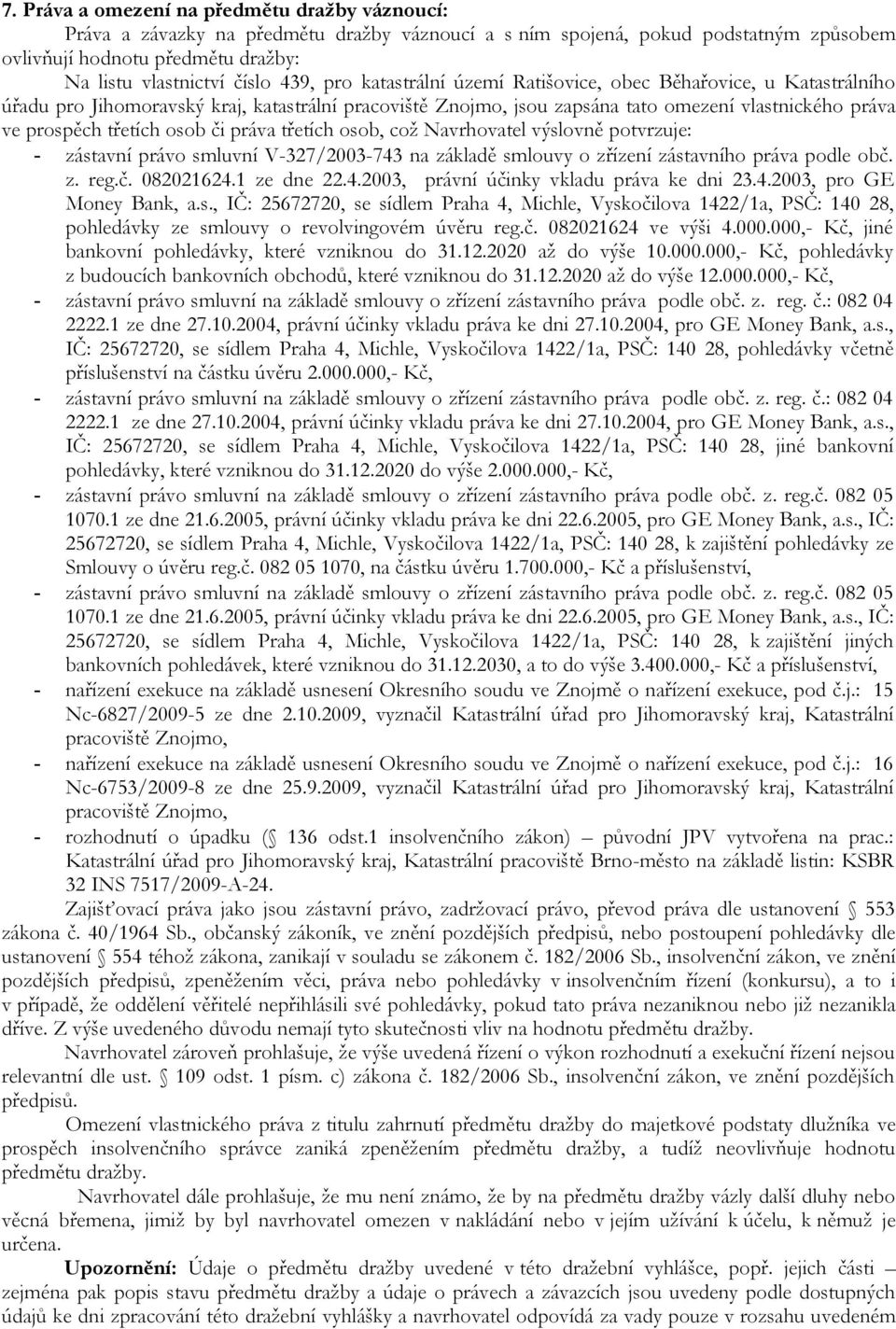 osob či práva třetích osob, což Navrhovatel výslovně potvrzuje: - zástavní právo smluvní V-327/2003-743 na základě smlouvy o zřízení zástavního práva podle obč. z. reg.č. 082021624.1 ze dne 22.4.2003, právní účinky vkladu práva ke dni 23.