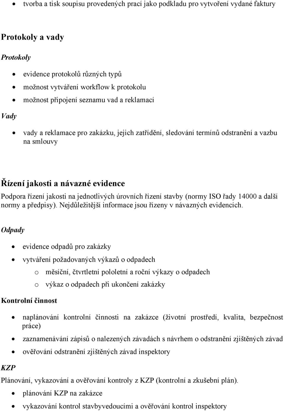 jednotlivých úrovních řízení stavby (normy ISO řady 14000 a další normy a předpisy). Nejdůležitější informace jsou řízeny v návazných evidencích.