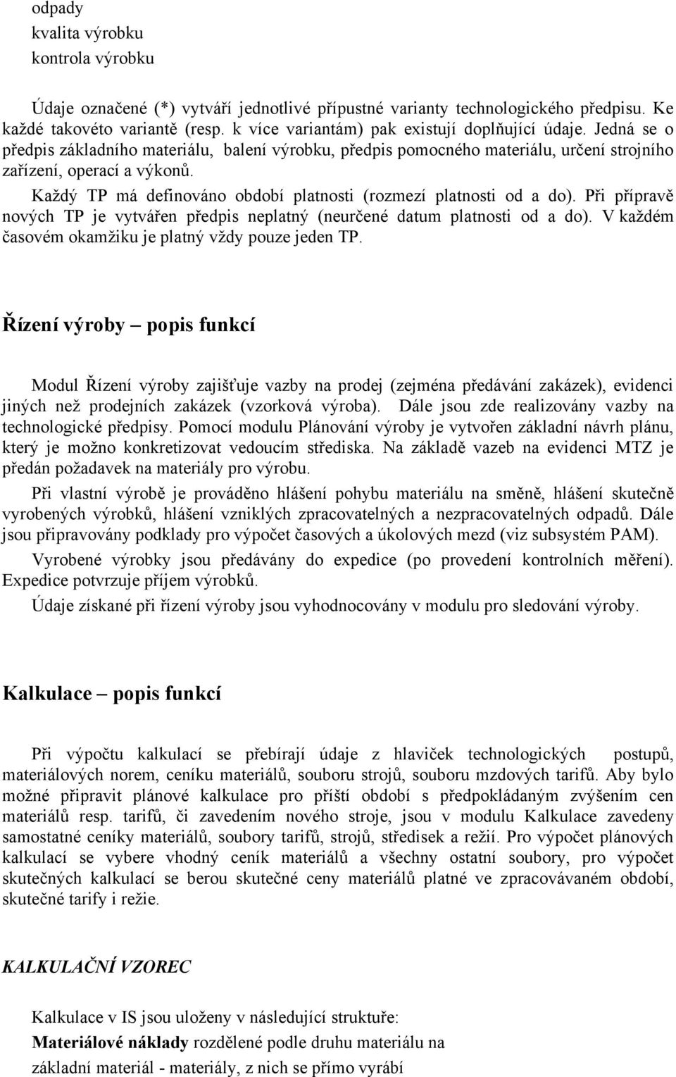 Každý TP má definováno období platnosti (rozmezí platnosti od a do). Při přípravě nových TP je vytvářen předpis neplatný (neurčené datum platnosti od a do).