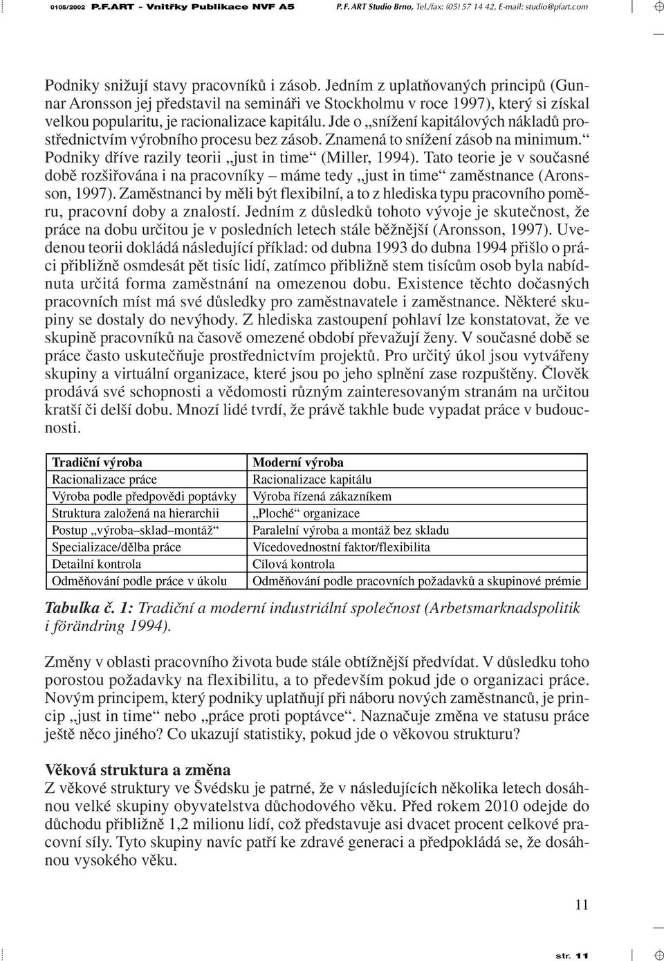 Jde o sníïení kapitálov ch nákladû prostfiednictvím v robního procesu bez zásob. Znamená to sníïení zásob na minimum. Podniky dfiíve razily teorii just in time (Miller, 1994).