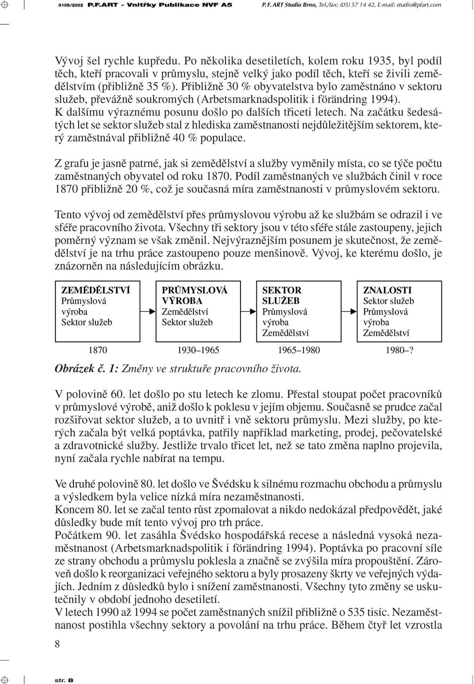 PfiibliÏnû 30 % obyvatelstva bylo zamûstnáno v sektoru sluïeb, pfieváïnû soukrom ch (Arbetsmarknadspolitik i förändring 1994). K dal ímu v raznému posunu do lo po dal ích tfiiceti letech.