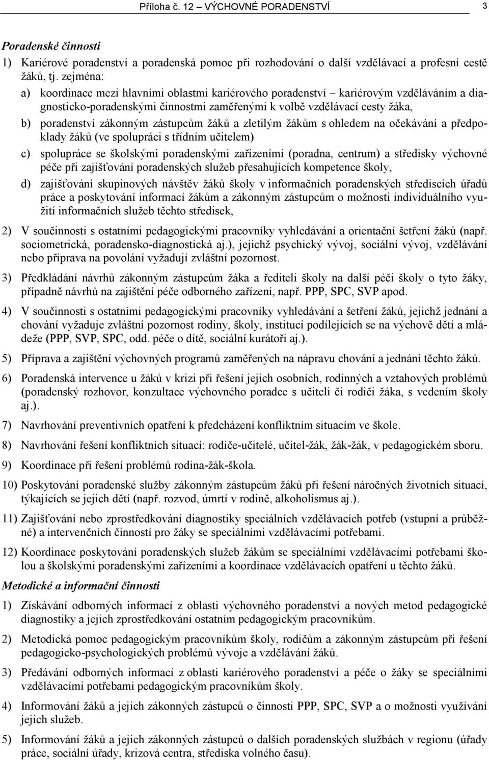 zástupcům žáků a zletilým žákům s ohledem na očekávání a předpoklady žáků (ve spolupráci s třídním učitelem) c) spolupráce se školskými poradenskými zařízeními (poradna, centrum) a středisky výchovné